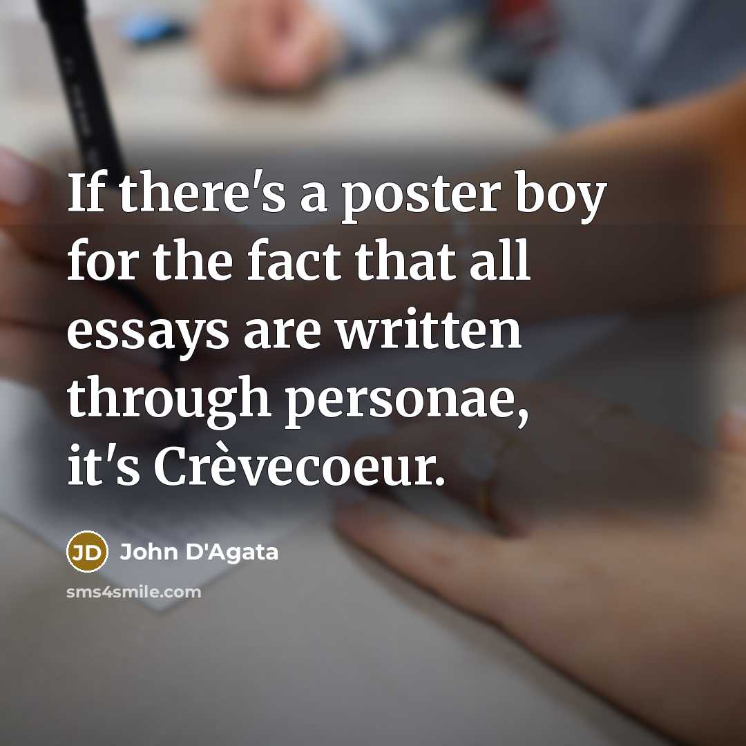 “If there's a poster boy for the fact that all essays are written through personae, it's Crèvecoeur.” quote by John D'Agata
