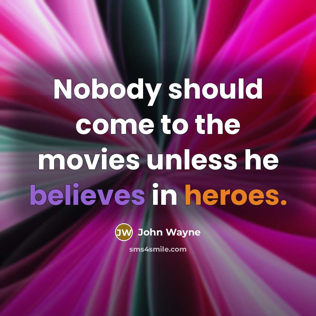 “Nobody should come to the movies unless he believes in heroes.” quote by John Wayne