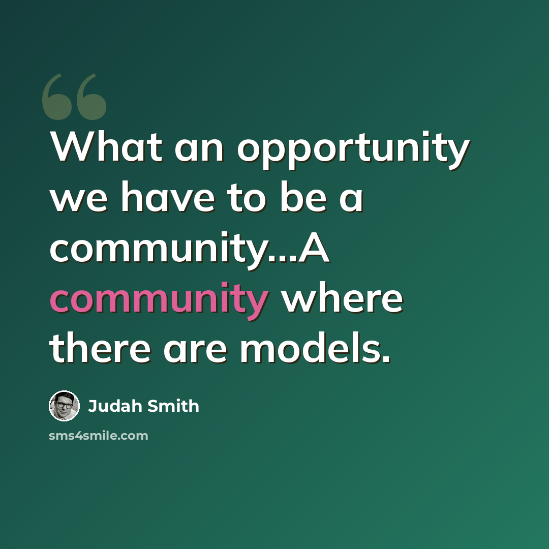 “What an opportunity we have to be a community…A community where there are models.” quote by Judah Smith