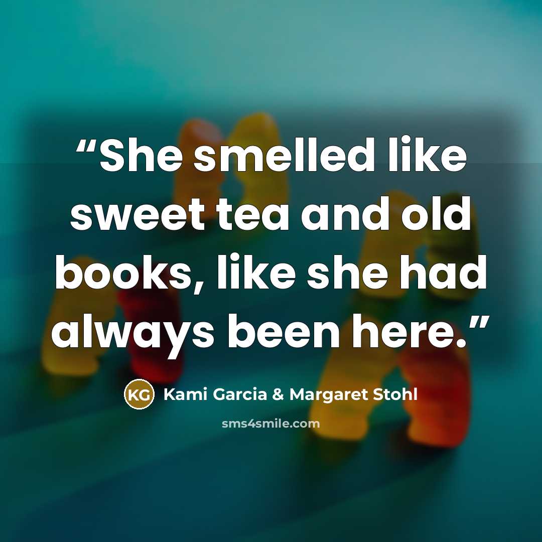 “She smelled like sweet tea and old books, like she had always been here.” quote by Kami Garcia & Margaret Stohl