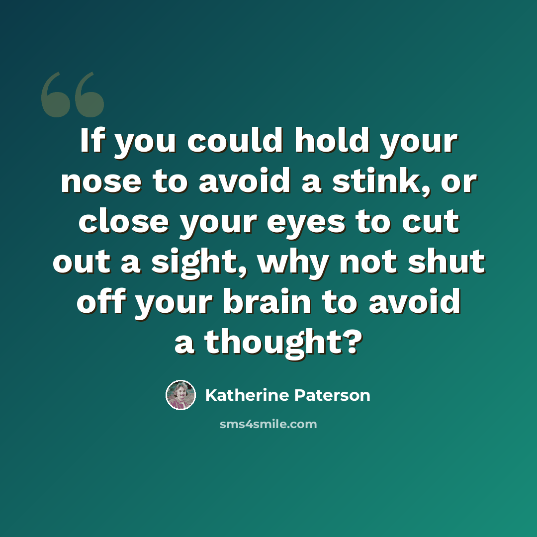 “If you could hold your nose to avoid a stink, or close your eyes to cut out a sight, why not shut off your brain to avoid a thought?” quote by Katherine Paterson