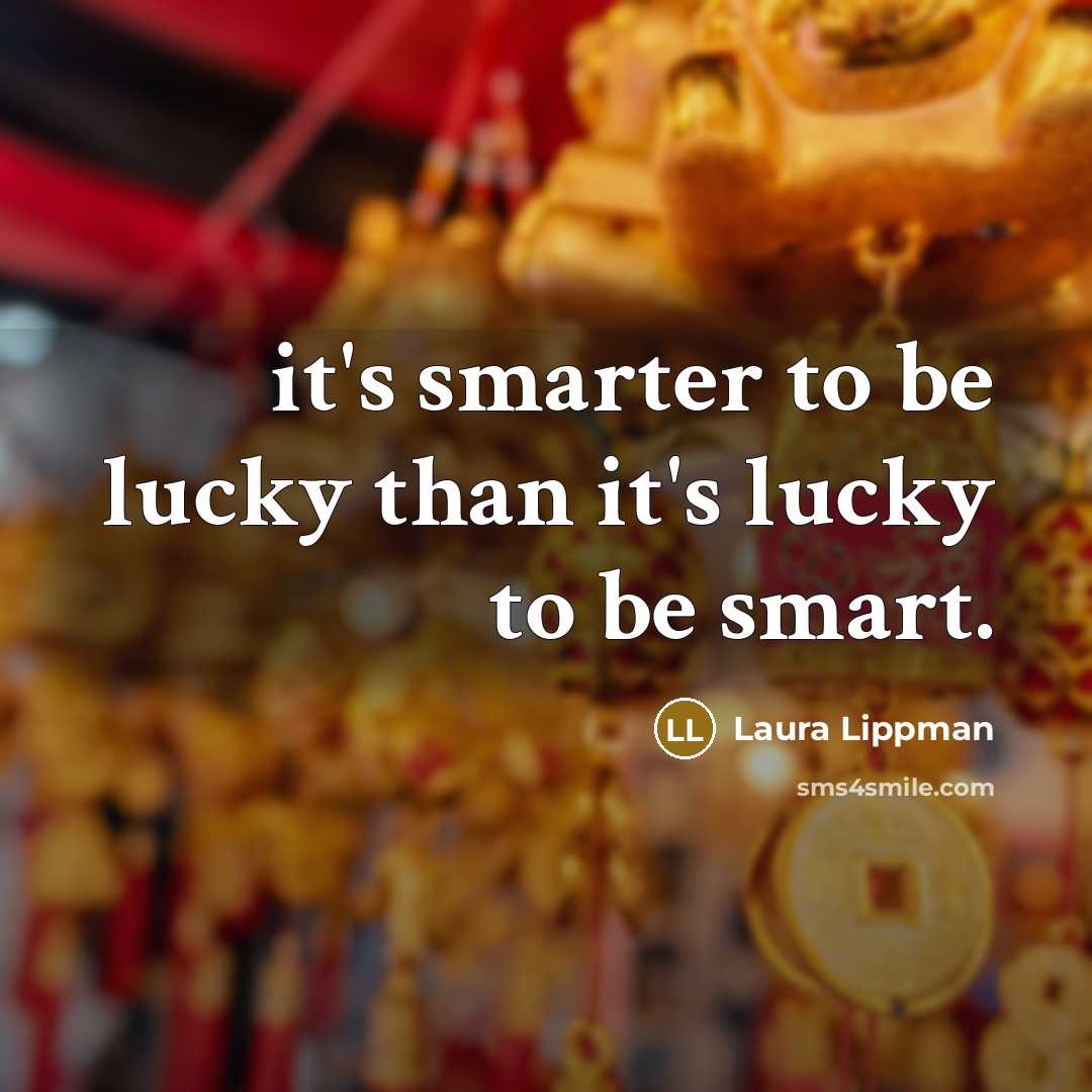 “it's smarter to be lucky than it's lucky to be smart.” quote by Laura Lippman