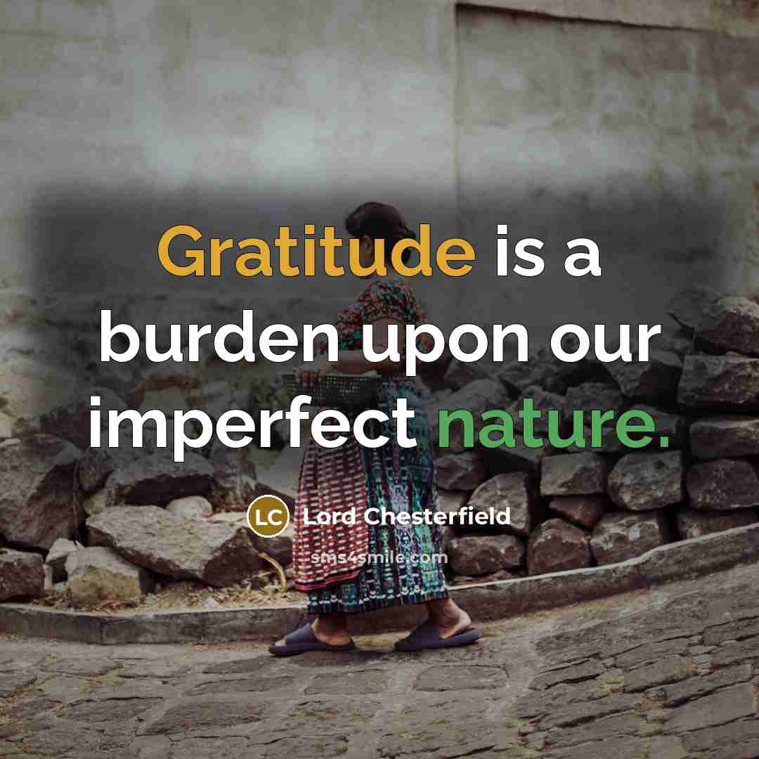 “Gratitude is a burden upon our imperfect nature.” quote by Lord Chesterfield
