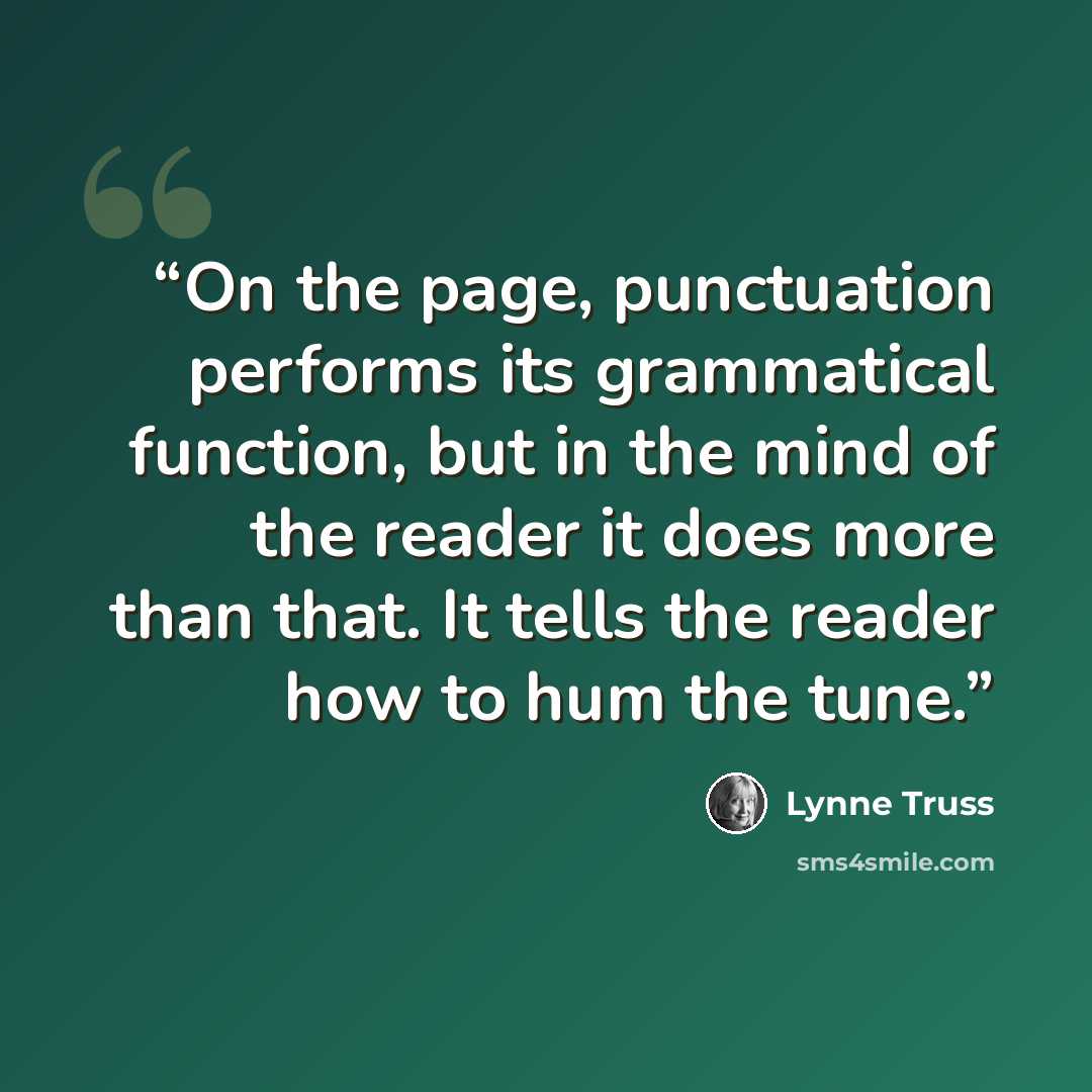 “On the page, punctuation performs its grammatical function, but in the mind of the reader it does more than that. It tells the reader how to hum the tune.” quote by Lynne Truss