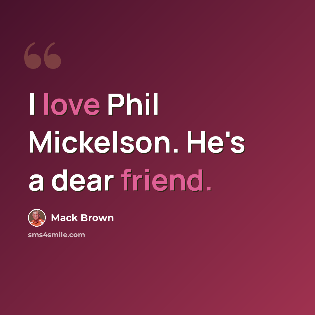 “I love Phil Mickelson. He's a dear friend.” quote by Mack Brown