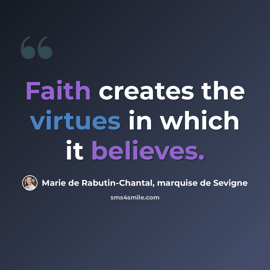 “Faith creates the virtues in which it believes.” quote by Marie de Rabutin-Chantal, marquise de Sevigne