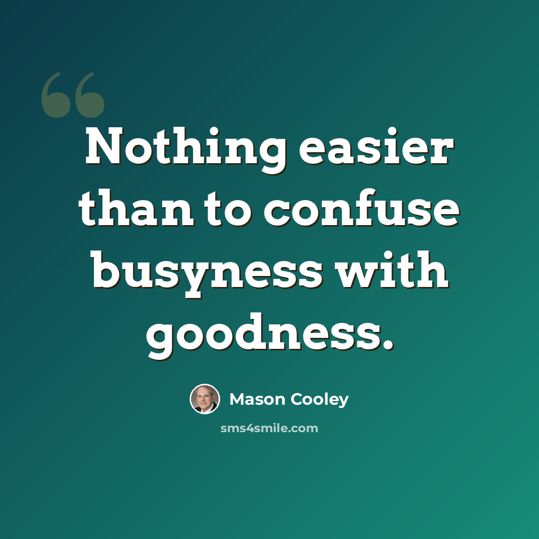 “Nothing easier than to confuse busyness with goodness.” quote by Mason Cooley