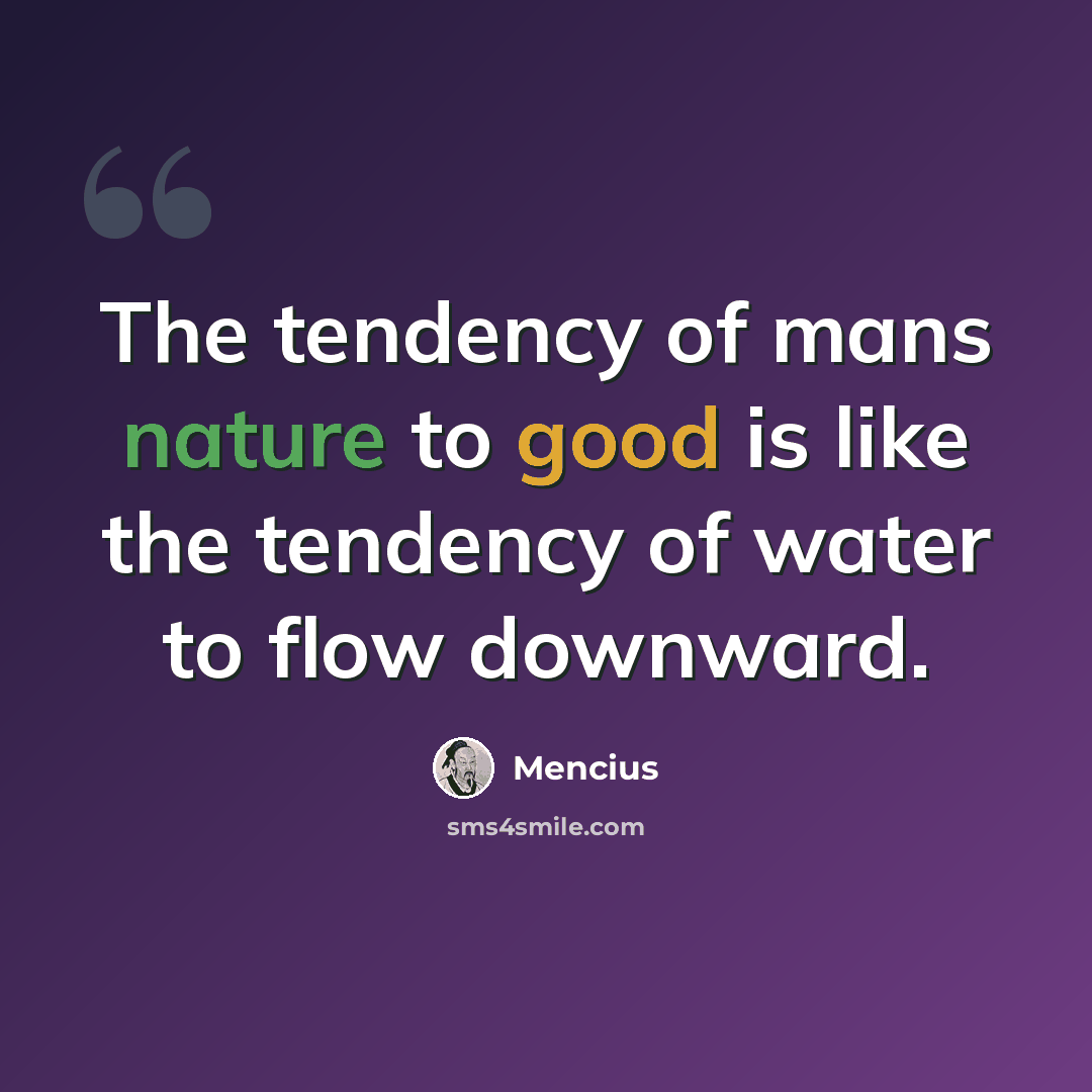 “The tendency of mans nature to good is like the tendency of water to flow downward.” quote by Mencius