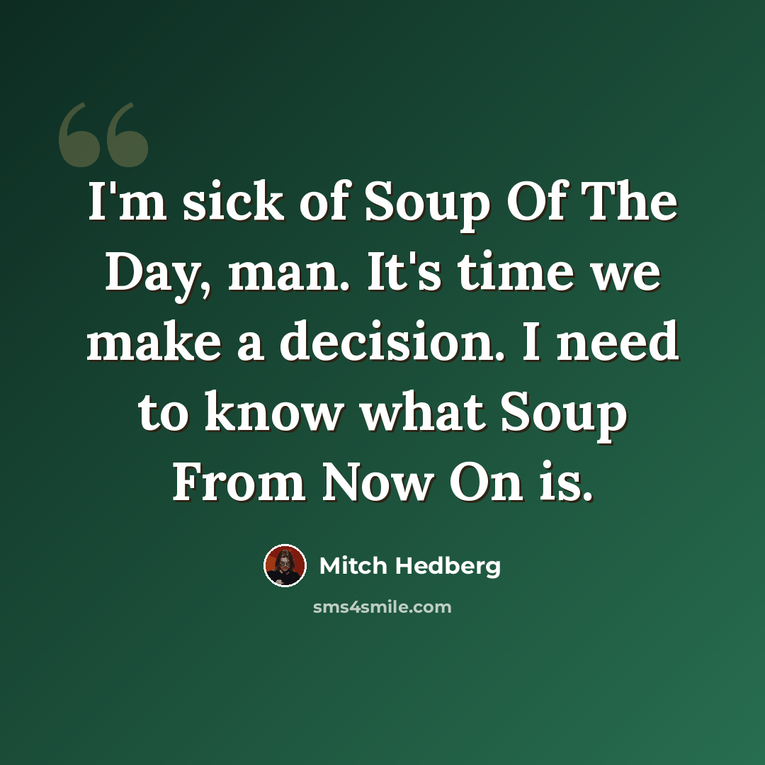 “I'm sick of Soup Of The Day, man. It's time we make a decision. I need to know what Soup From Now On is.” quote by Mitch Hedberg