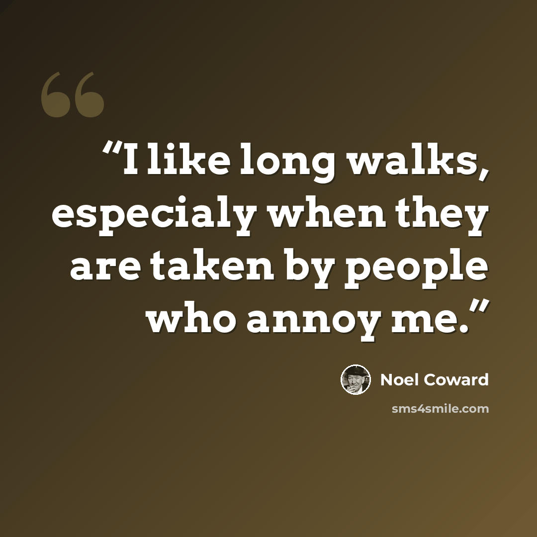 “I like long walks, especialy when they are taken by people who annoy me.” quote by Noel Coward