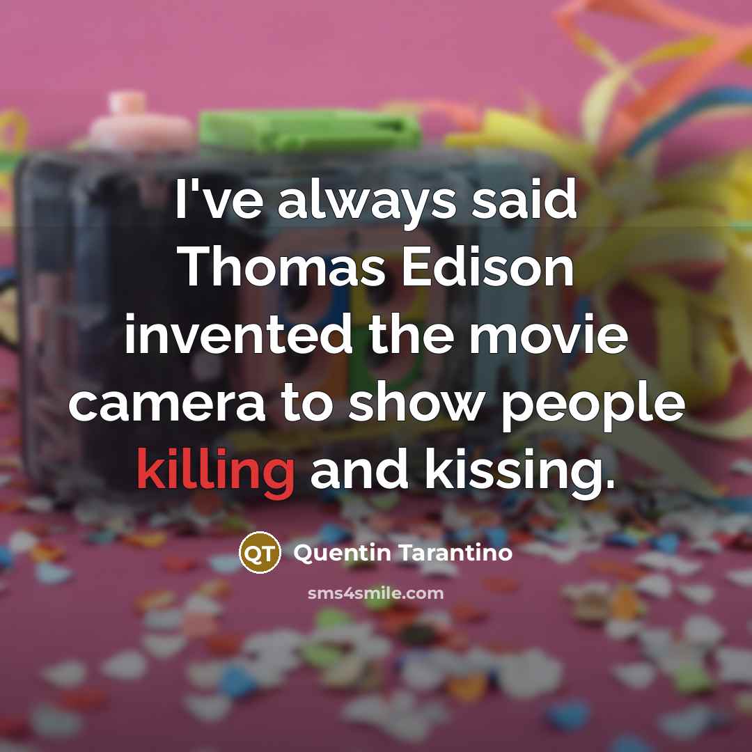 “I've always said Thomas Edison invented the movie camera to show people killing and kissing.” quote by Quentin Tarantino