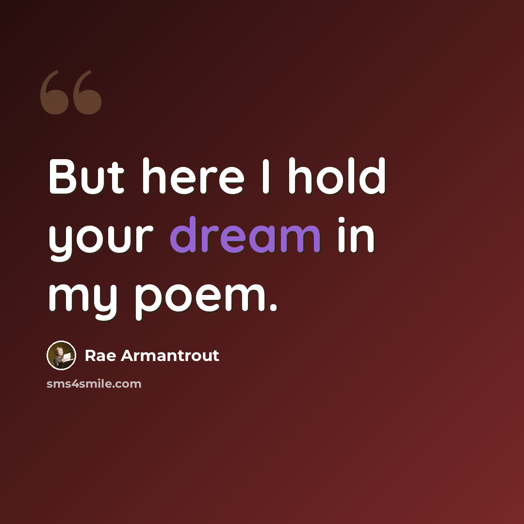 “But here I hold your dream in my poem.” quote by Rae Armantrout