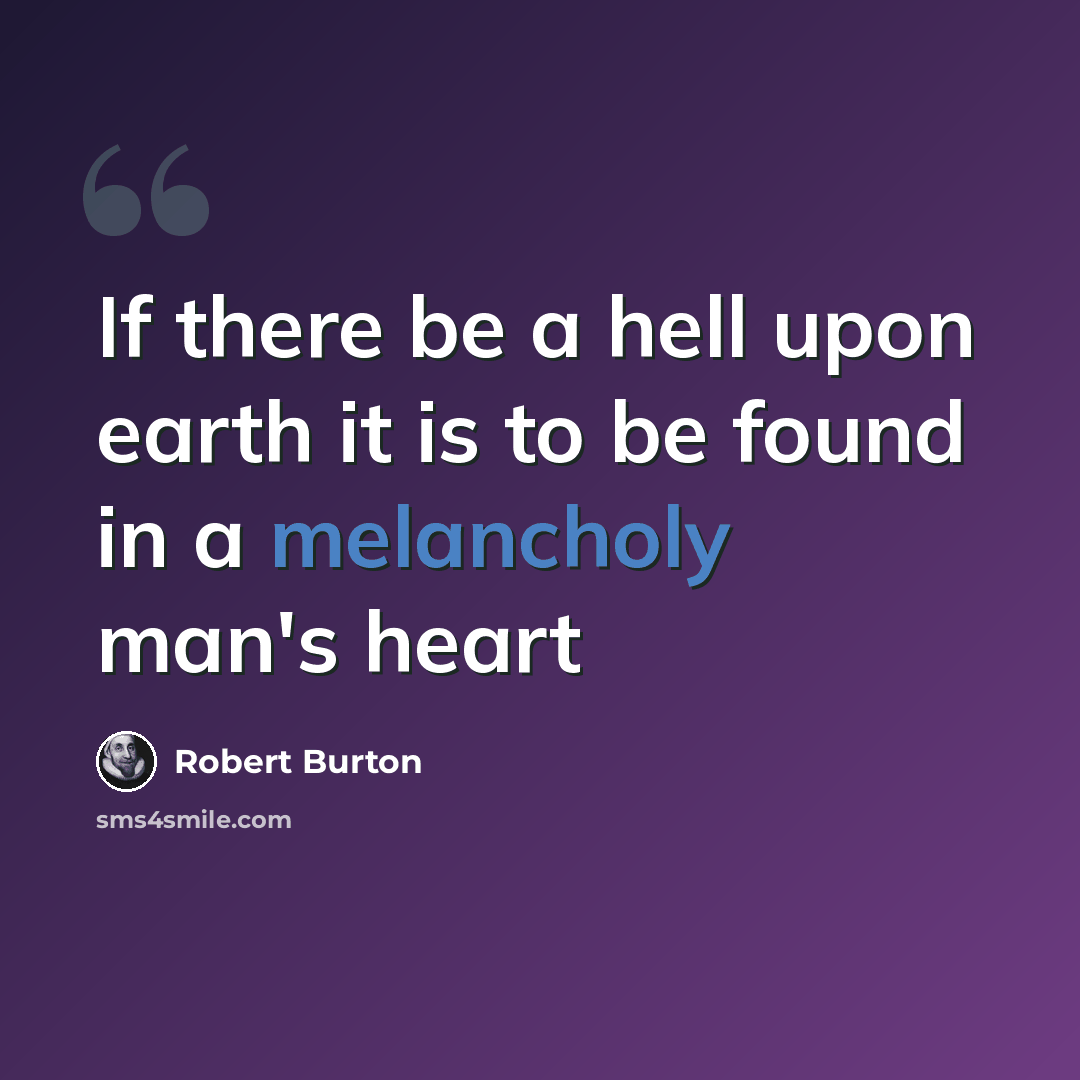 “If there be a hell upon earth it is to be found in a melancholy man's heart” quote by Robert Burton