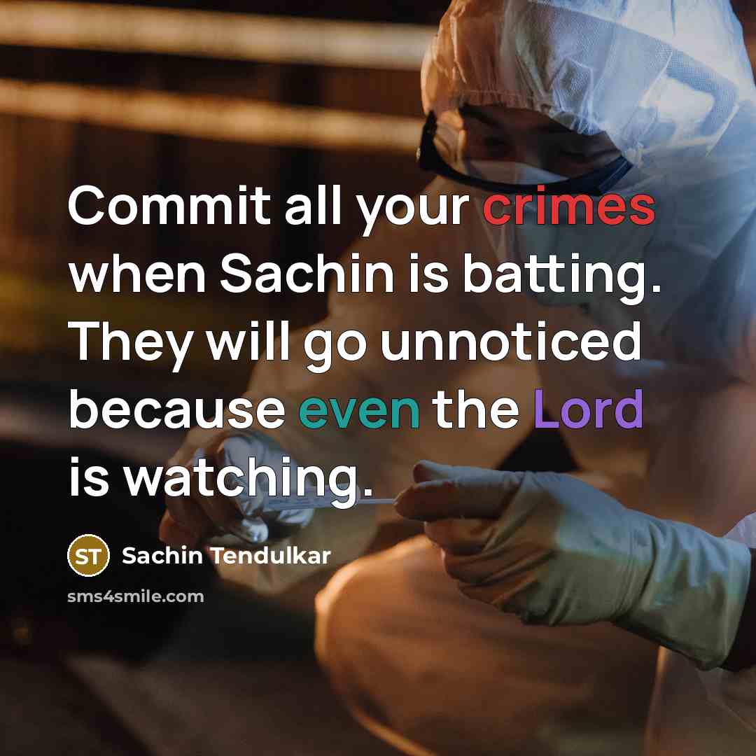 “Commit all your crimes when Sachin is batting. They will go unnoticed because even the Lord is watching.” quote by Sachin Tendulkar