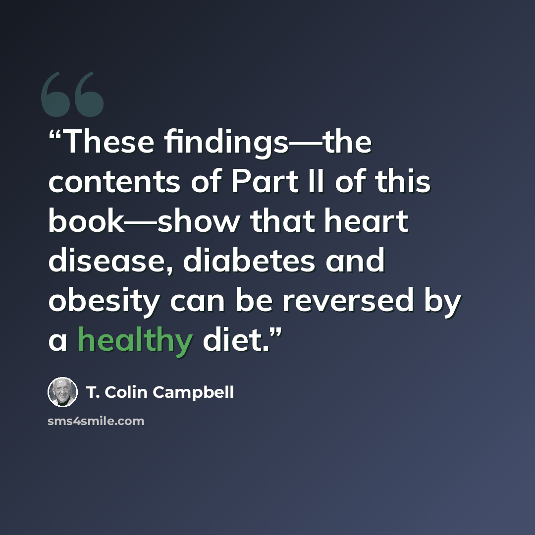 “These findings—the contents of Part II of this book—show that heart disease, diabetes and obesity can be reversed by a healthy diet.” quote by T. Colin Campbell