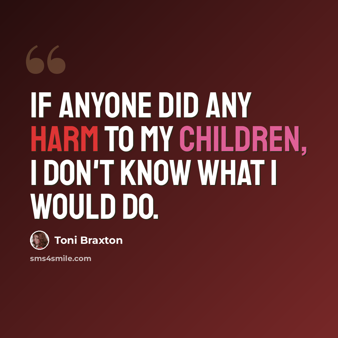 “If anyone did any harm to my children, I don't know what I would do.” quote by Toni Braxton