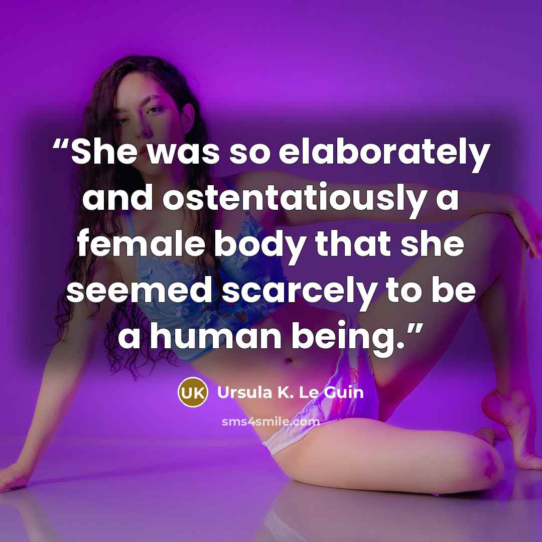 “She was so elaborately and ostentatiously a female body that she seemed scarcely to be a human being.” quote by Ursula K. Le Guin