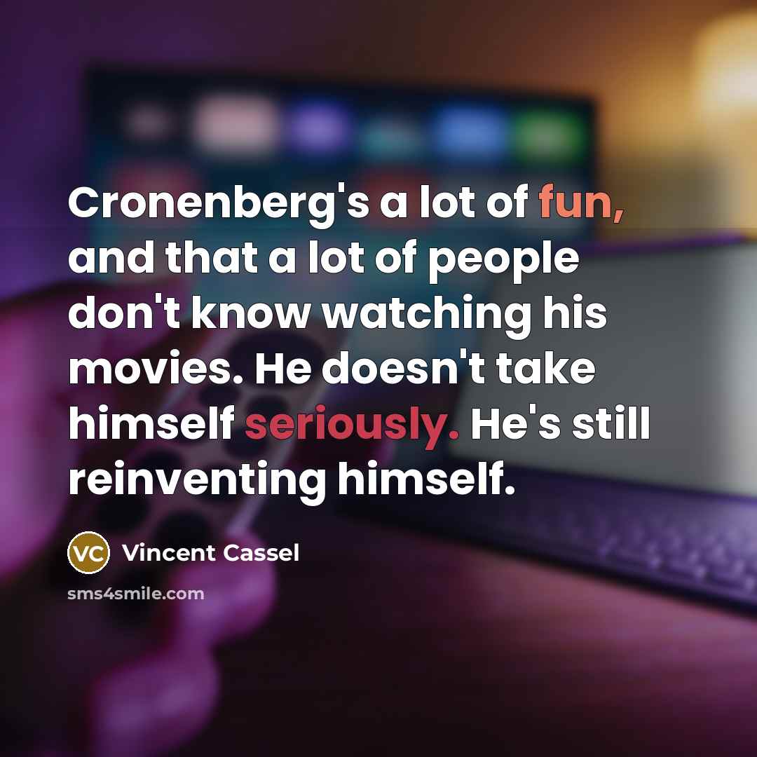 “Cronenberg's a lot of fun, and that a lot of people don't know watching his movies. He doesn't take himself seriously. He's still reinventing himself.” quote by Vincent Cassel