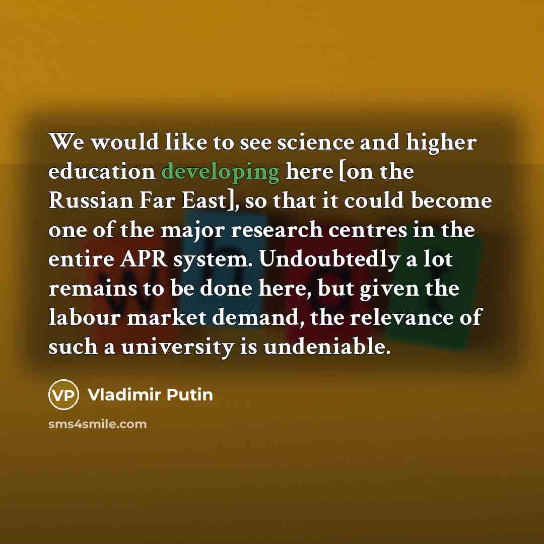 “We would like to see science and higher education developing here [on the Russian Far East], so that it could become one of the major research centres in the entire APR system. Undoubtedly a lot remains to be done here, but given the labour market demand, the relevance of such a university is…” quote by Vladimir Putin