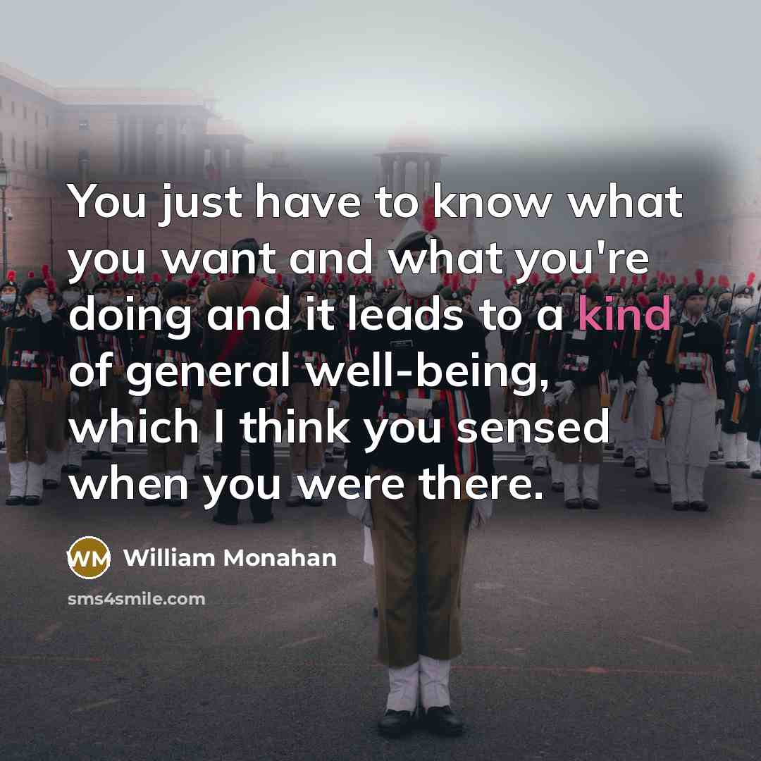 “You just have to know what you want and what you're doing and it leads to a kind of general well-being, which I think you sensed when you were there.” quote by William Monahan