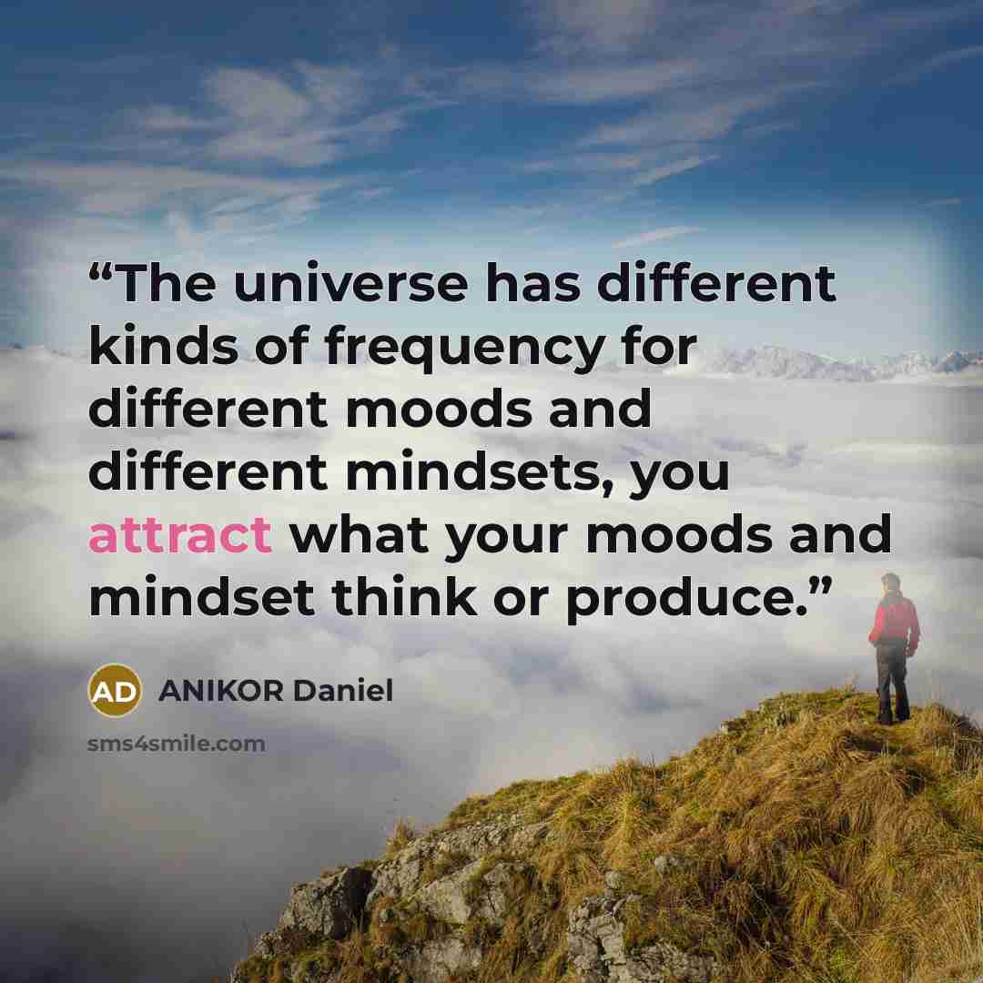 “The universe has different kinds of frequency for different moods and different mindsets, you attract what your moods and mindset think or produce.” quote by ANIKOR Daniel