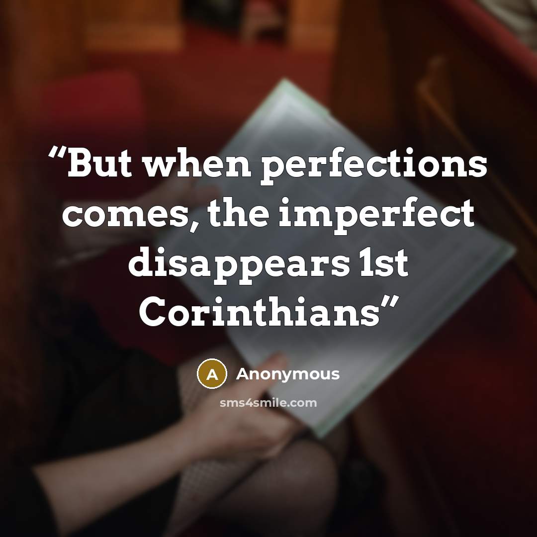 “But when perfections comes, the imperfect disappears 1st Corinthians” quote by Anonymous