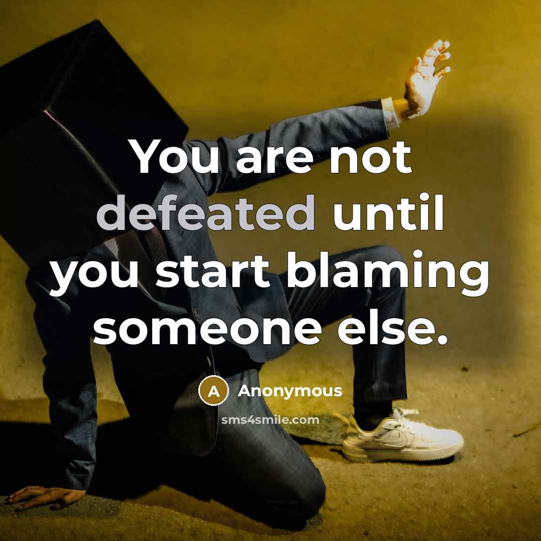 “You are not defeated until you start blaming someone else.” quote by Anonymous