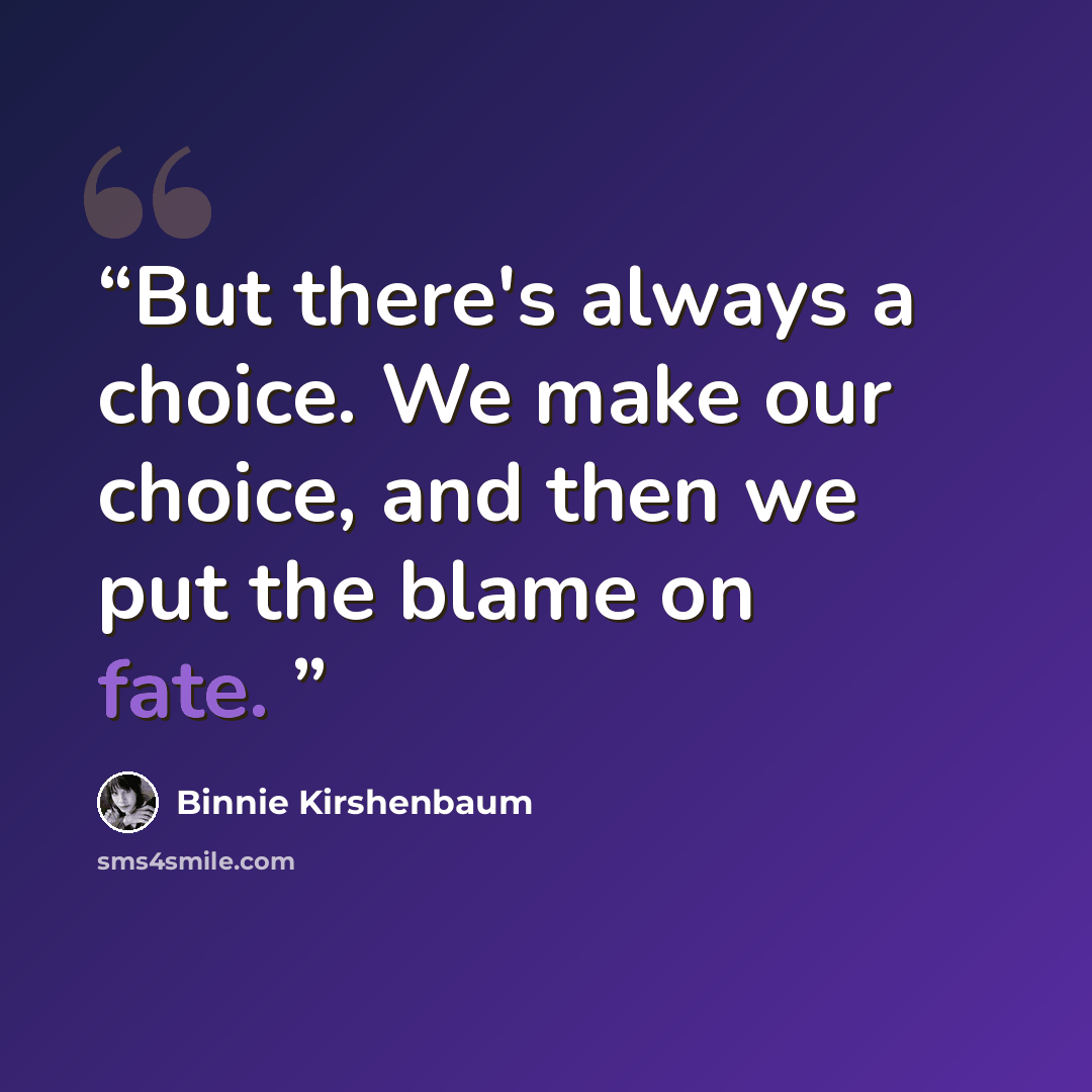 “But there's always a choice. We make our choice, and then we put the blame on fate.” quote by Binnie Kirshenbaum
