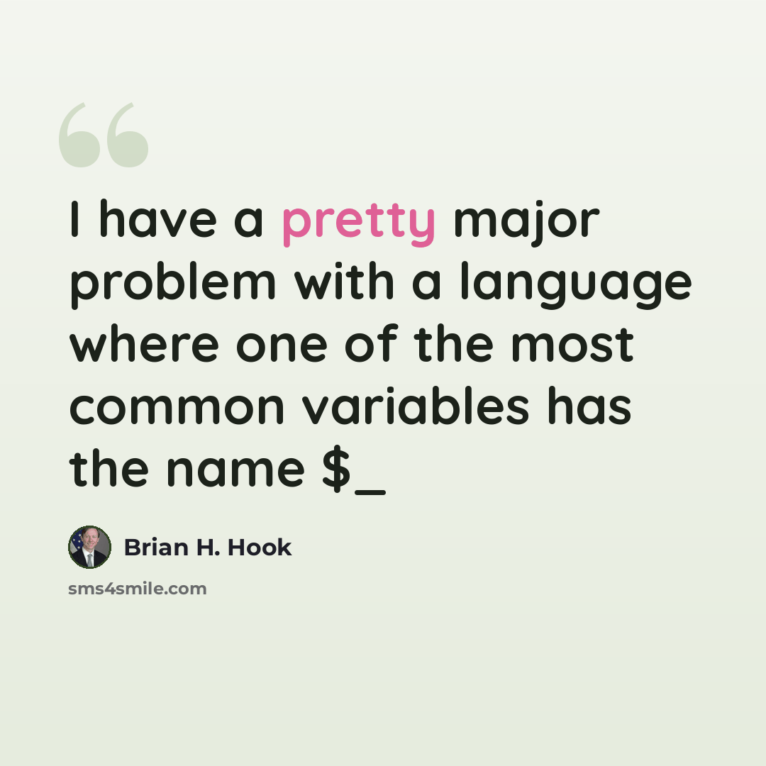 “I have a pretty major problem with a language where one of the most common variables has the name $_” quote by Brian H. Hook