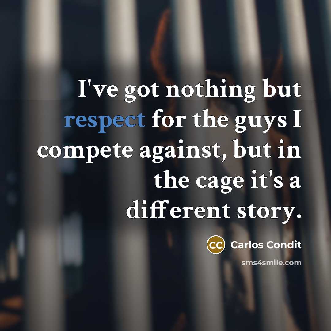 “I've got nothing but respect for the guys I compete against, but in the cage it's a different story.” quote by Carlos Condit