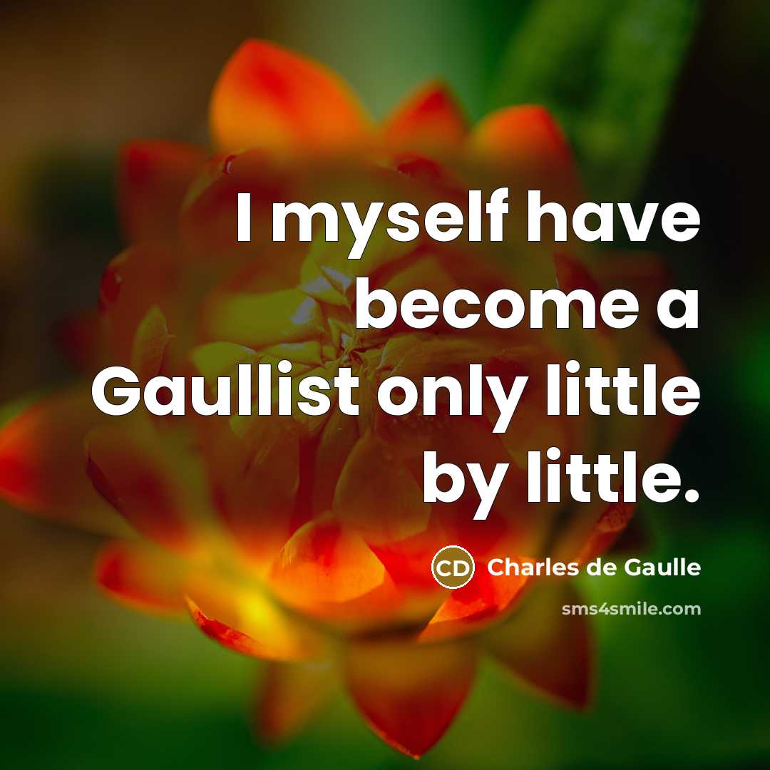 “I myself have become a Gaullist only little by little.” quote by Charles de Gaulle