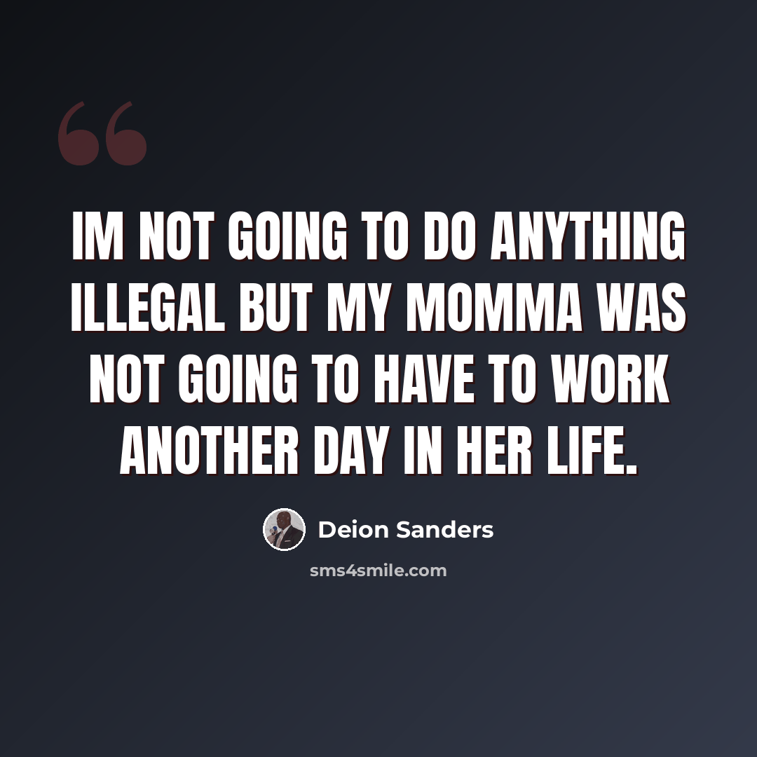 “Im not going to do anything illegal but my momma was not going to have to work another day in her life.” quote by Deion Sanders
