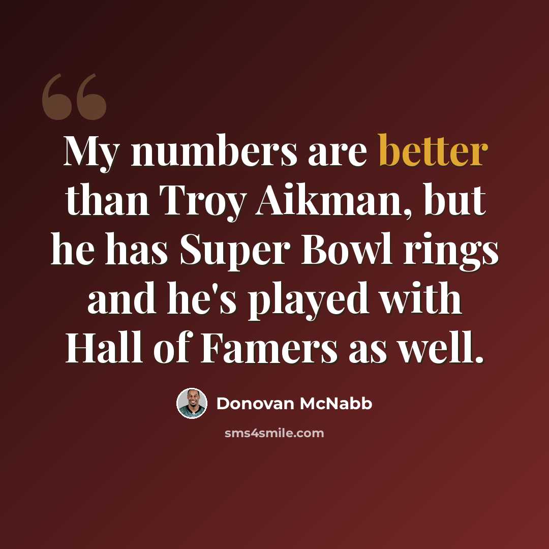 “My numbers are better than Troy Aikman, but he has Super Bowl rings and he's played with Hall of Famers as well.” quote by Donovan McNabb