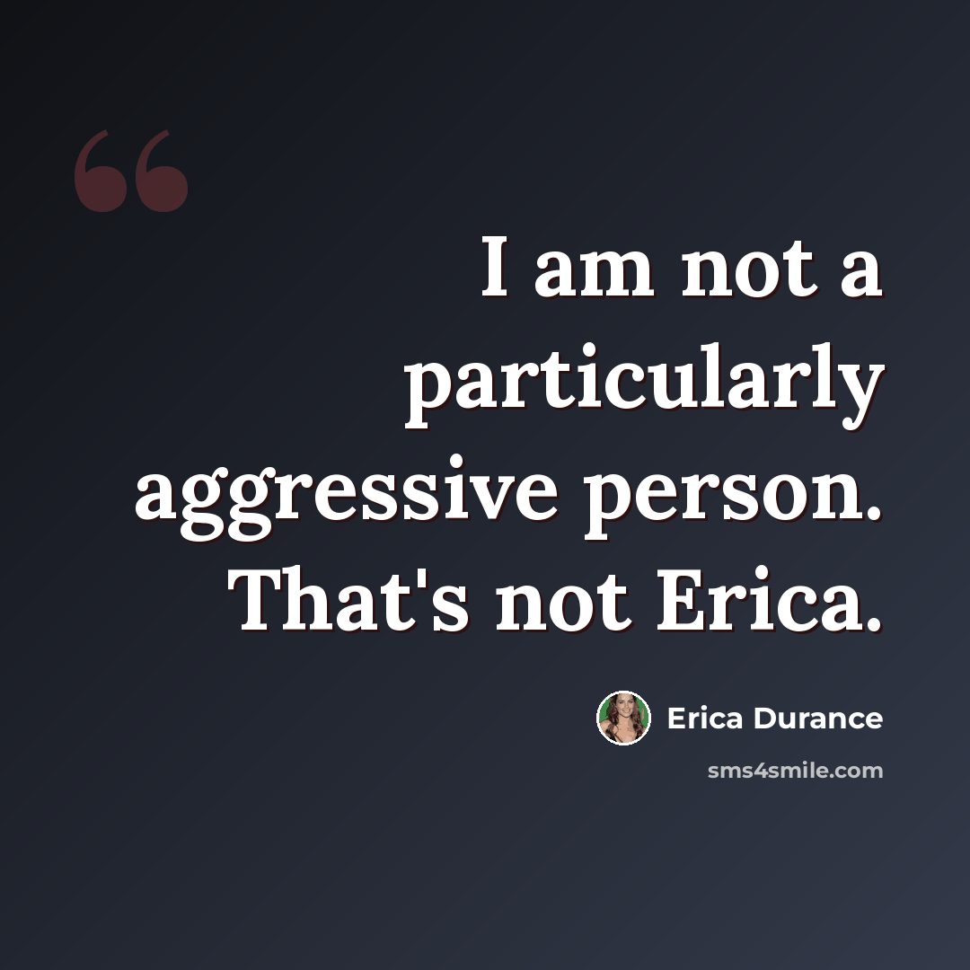 “I am not a particularly aggressive person. That's not Erica.” quote by Erica Durance
