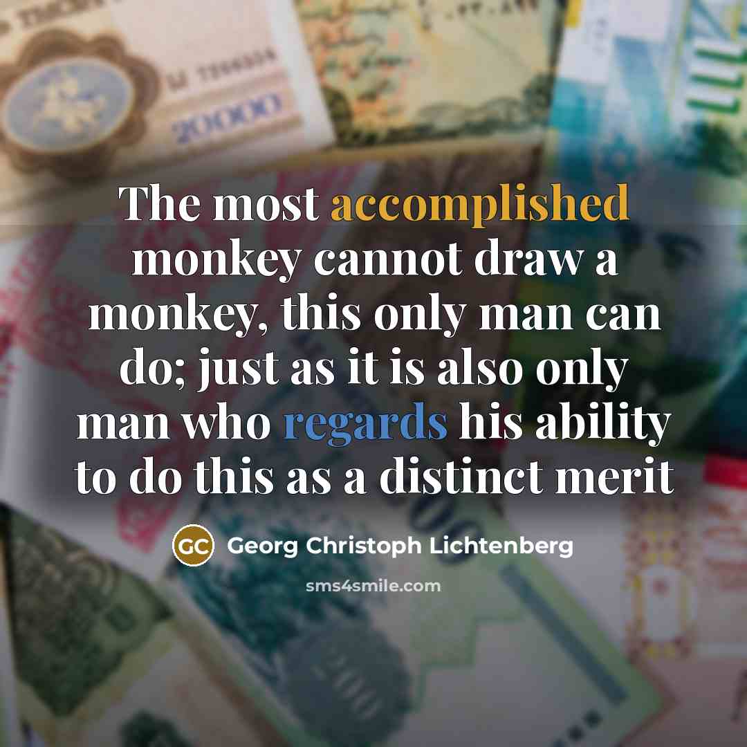“The most accomplished monkey cannot draw a monkey, this only man can do; just as it is also only man who regards his ability to do this as a distinct merit” quote by Georg Christoph Lichtenberg
