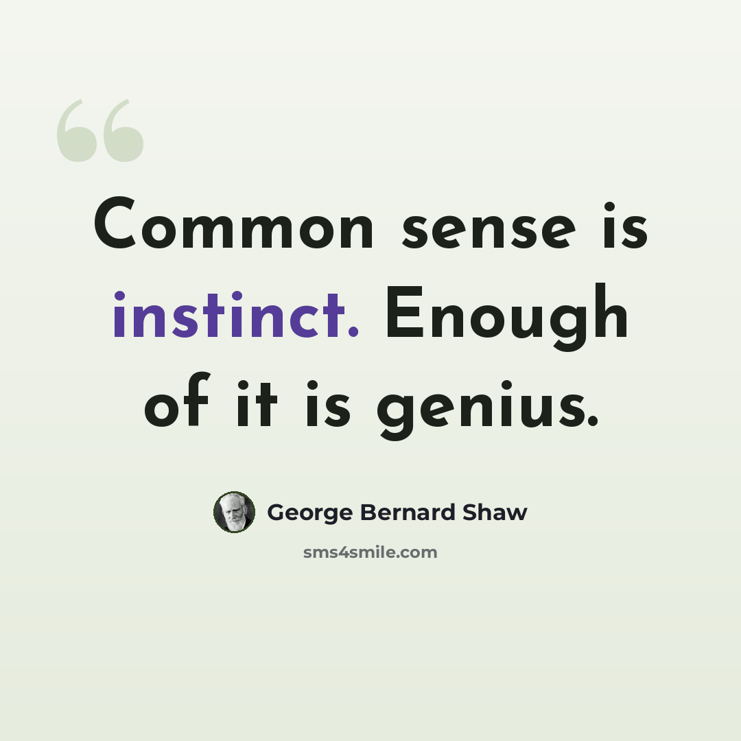 “Common sense is instinct. Enough of it is genius.” quote by George Bernard Shaw