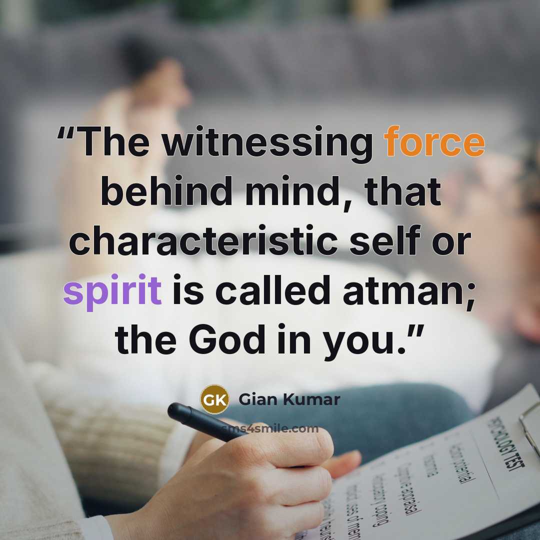 “The witnessing force behind mind, that characteristic self or spirit is called atman; the God in you.” quote by Gian Kumar