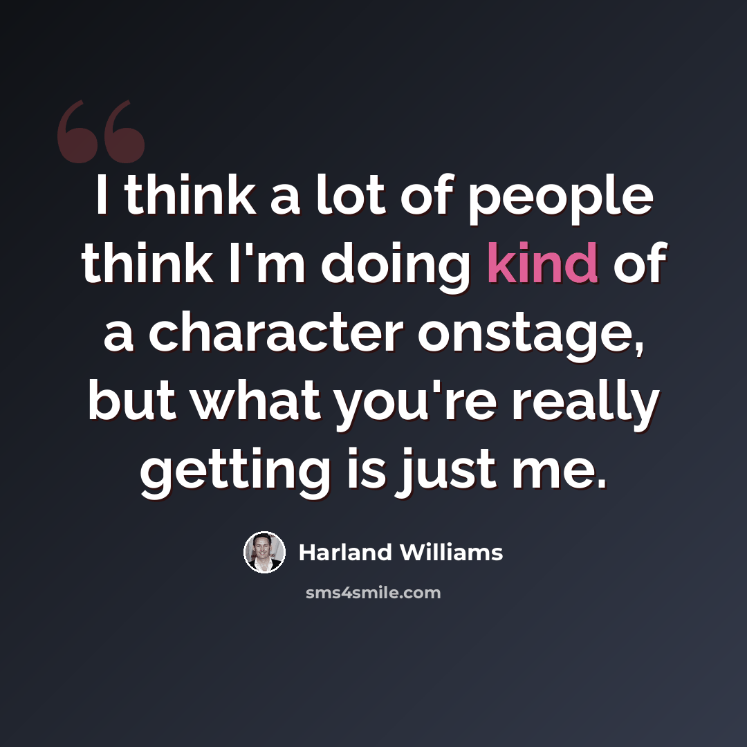 “I think a lot of people think I'm doing kind of a character onstage, but what you're really getting is just me.” quote by Harland Williams