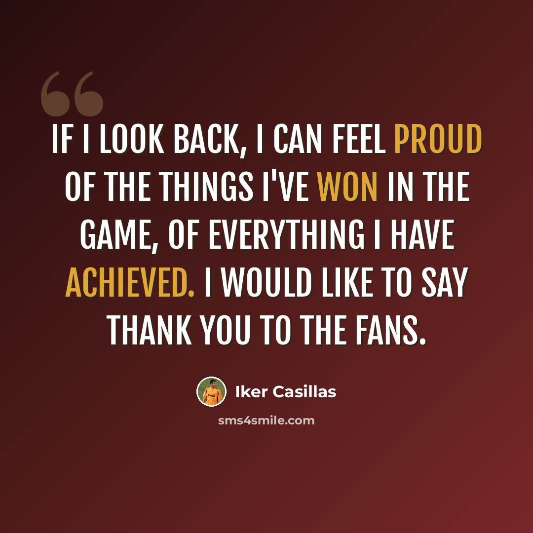“If I look back, I can feel proud of the things I've won in the game, of everything I have achieved. I would like to say thank you to the fans.” quote by Iker Casillas
