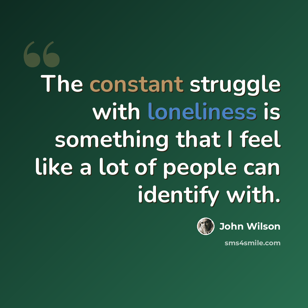 “The constant struggle with loneliness is something that I feel like a lot of people can identify with.” quote by John Wilson