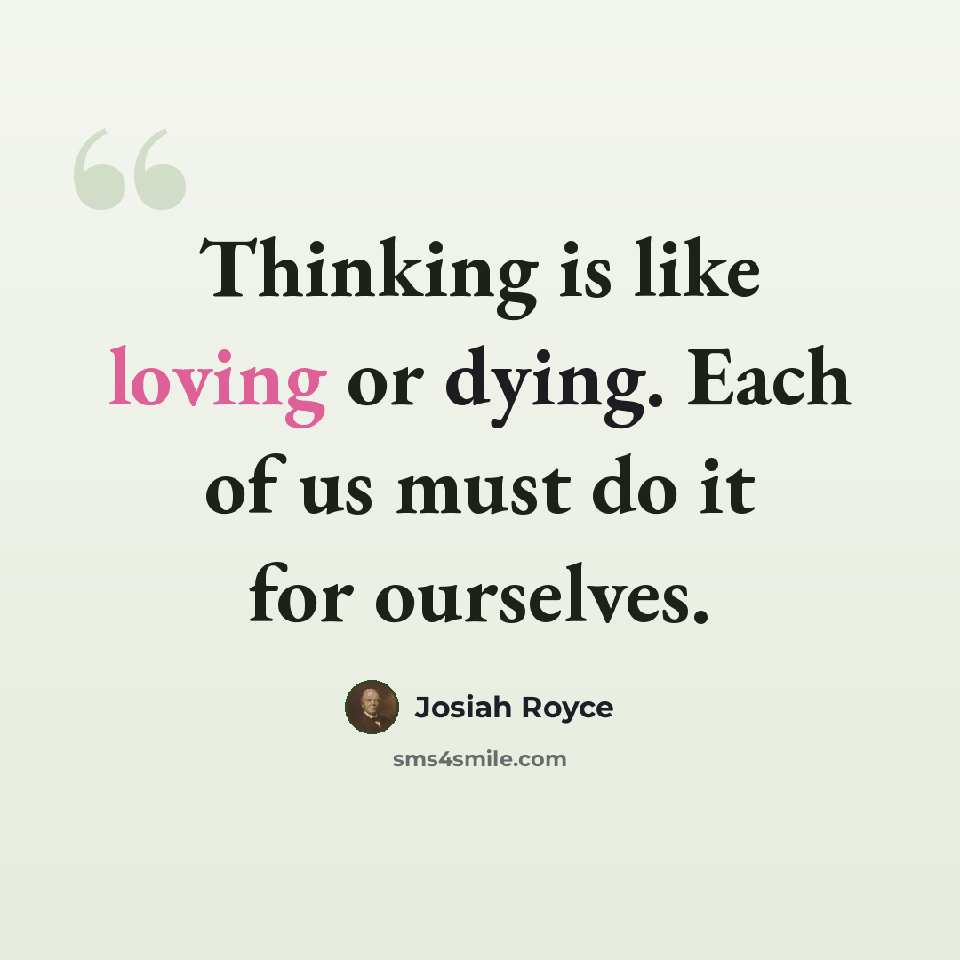 “Thinking is like loving or dying. Each of us must do it for ourselves.” quote by Josiah Royce