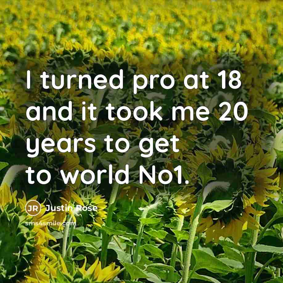 “I turned pro at 18 and it took me 20 years to get to world No1.” quote by Justin Rose