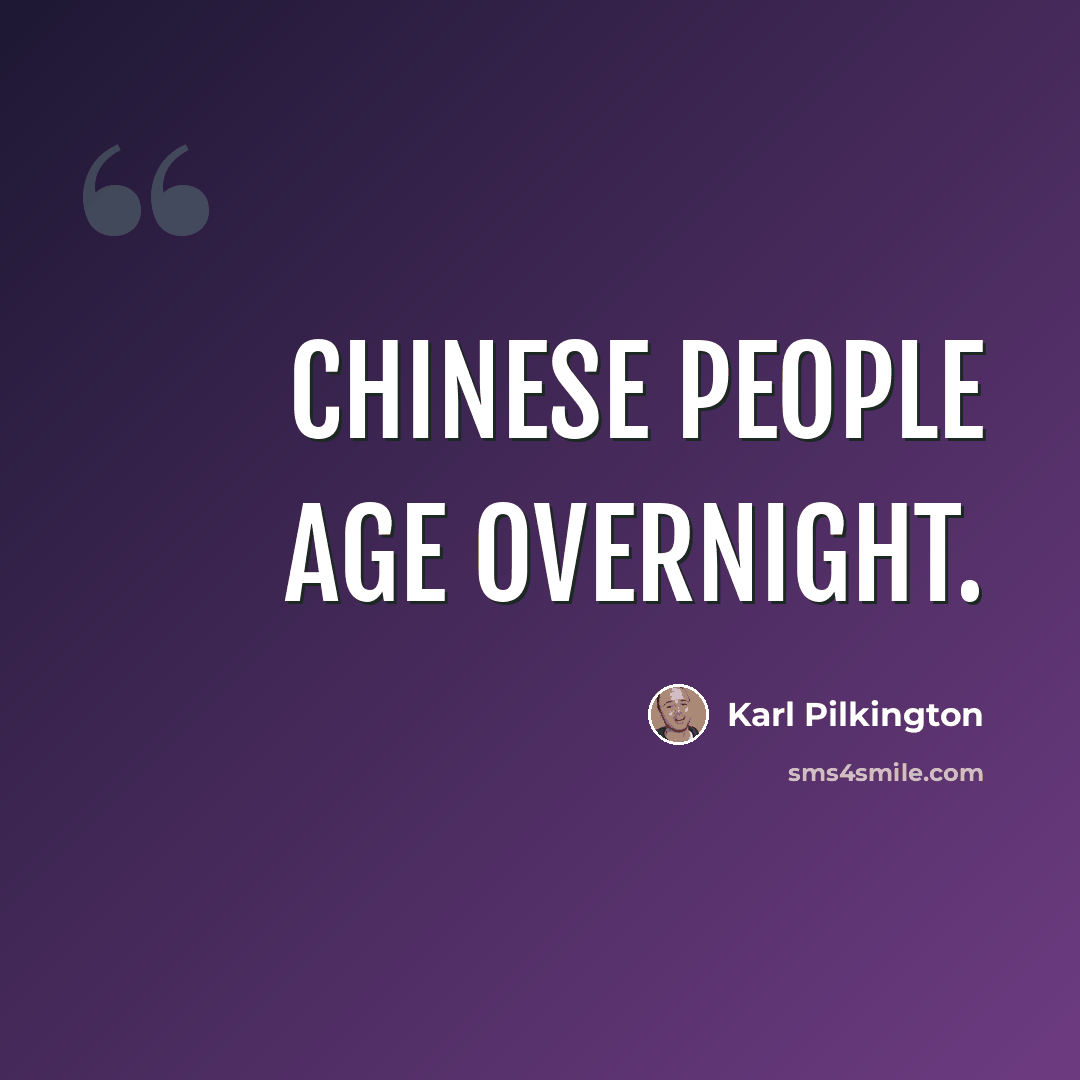 “Chinese people age overnight.” quote by Karl Pilkington