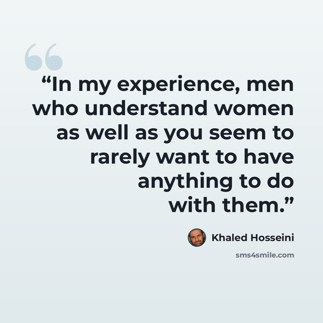 “In my experience, men who understand women as well as you seem to rarely want to have anything to do with them.” quote by Khaled Hosseini