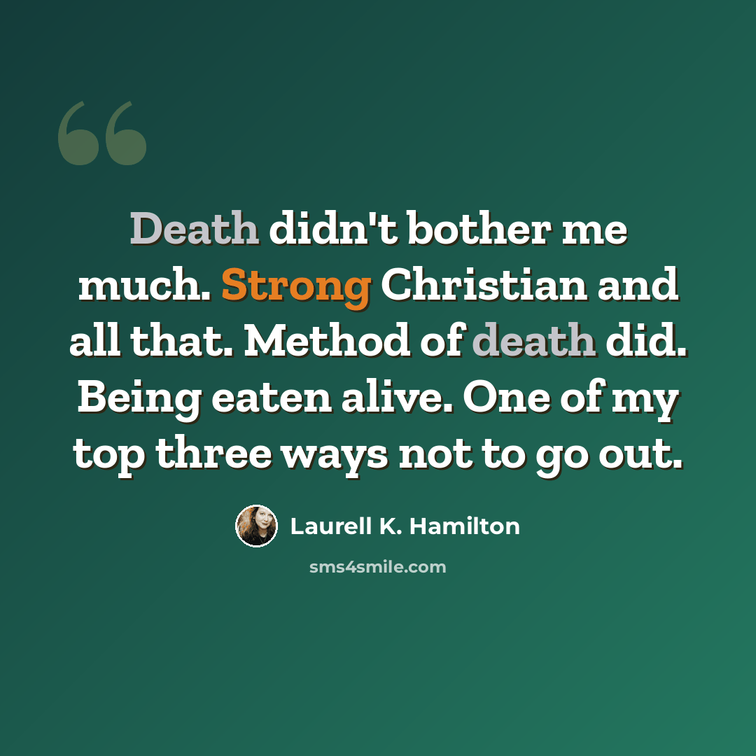 “Death didn't bother me much. Strong Christian and all that. Method of death did. Being eaten alive. One of my top three ways not to go out.” quote by Laurell K. Hamilton
