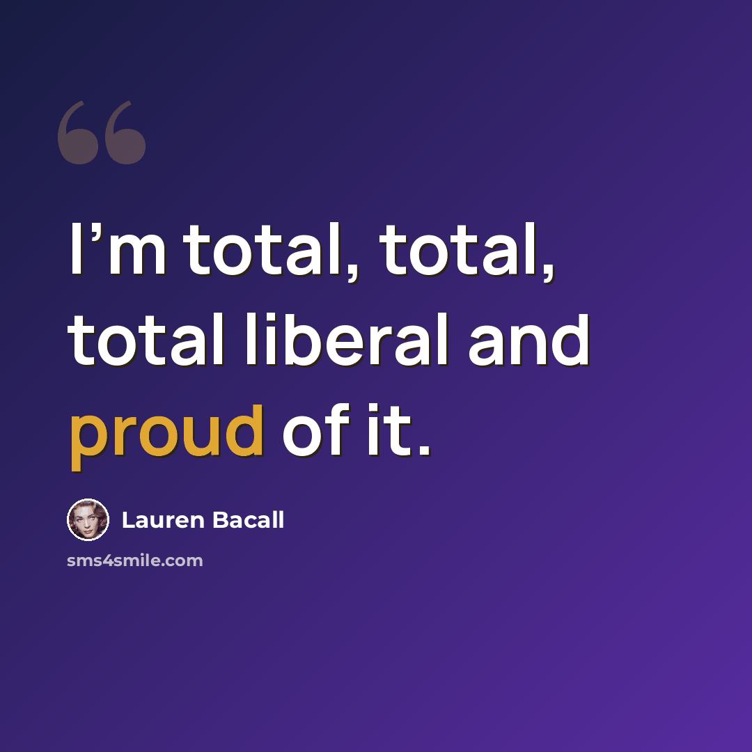 “I'm total, total, total liberal and proud of it.” quote by Lauren Bacall