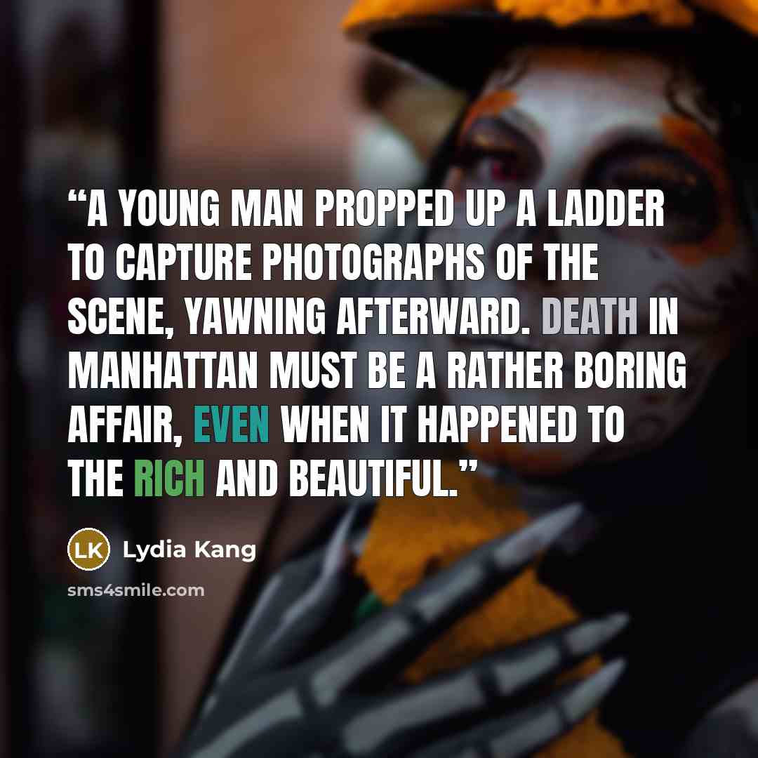 “A young man propped up a ladder to capture photographs of the scene, yawning afterward. Death in Manhattan must be a rather boring affair, even when it happened to the rich and beautiful.” quote by Lydia Kang