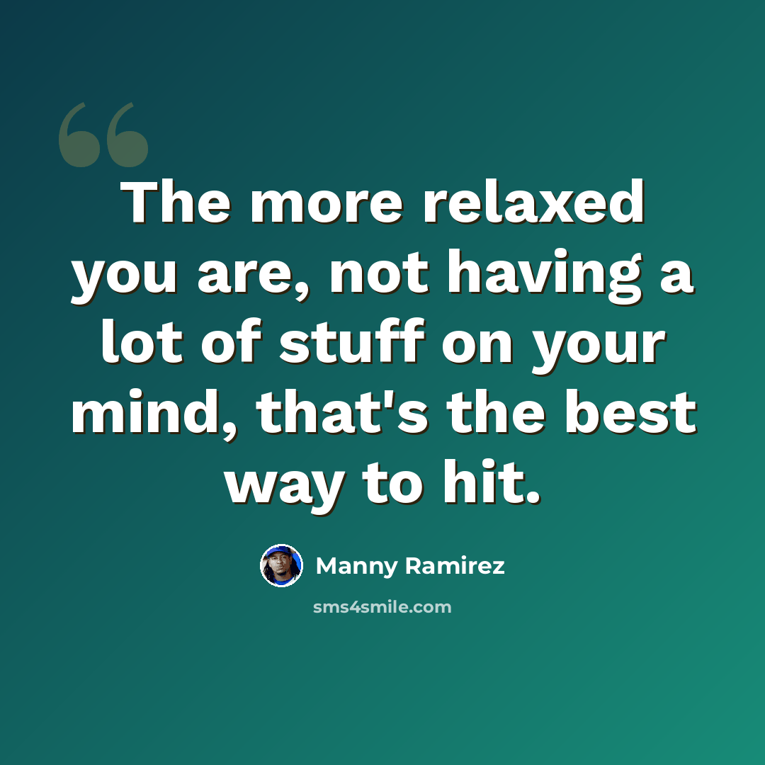 “The more relaxed you are, not having a lot of stuff on your mind, that's the best way to hit.” quote by Manny Ramirez