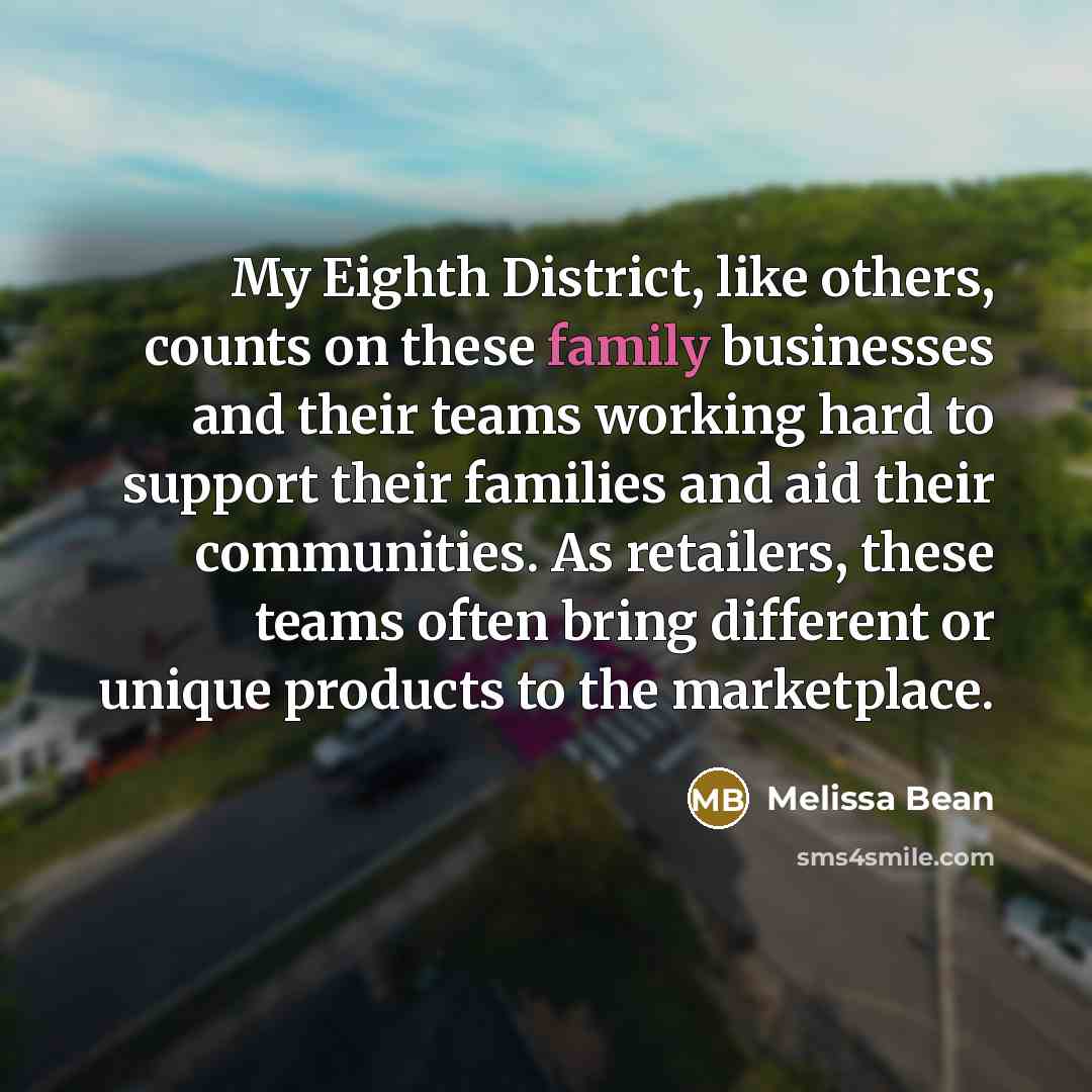 “My Eighth District, like others, counts on these family businesses and their teams working hard to support their families and aid their communities. As retailers, these teams often bring different or unique products to the marketplace.” quote by Melissa Bean