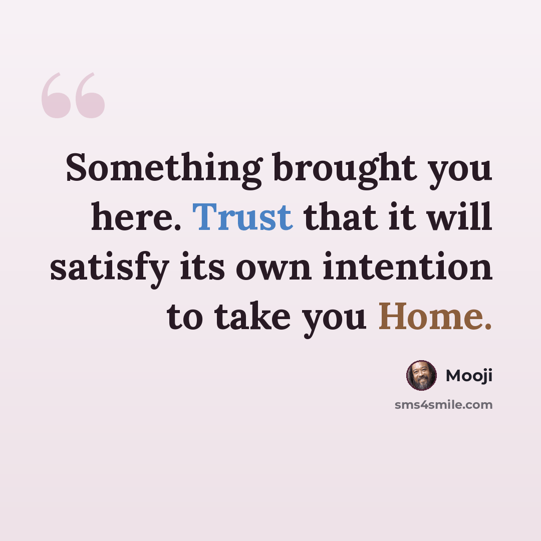 “Something brought you here. Trust that it will satisfy its own intention to take you Home.” quote by Mooji